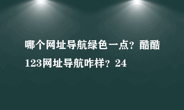 哪个网址导航绿色一点？酷酷123网址导航咋样？24