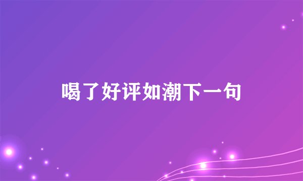 喝了好评如潮下一句