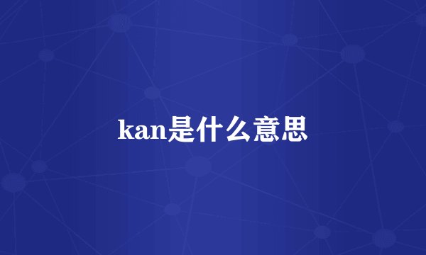 kan是什么意思