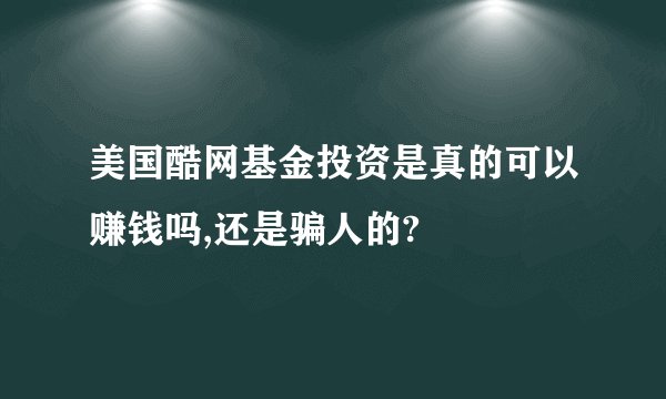 美国酷网基金投资是真的可以赚钱吗,还是骗人的?