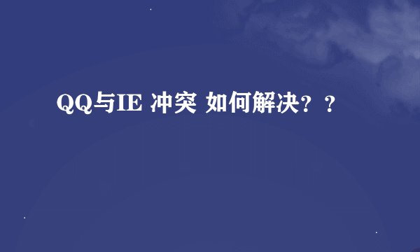 QQ与IE 冲突 如何解决？？