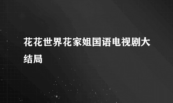 花花世界花家姐国语电视剧大结局