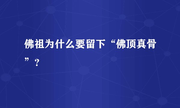 佛祖为什么要留下“佛顶真骨”？