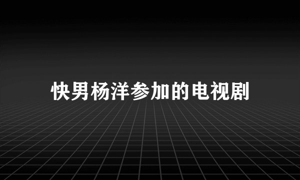 快男杨洋参加的电视剧