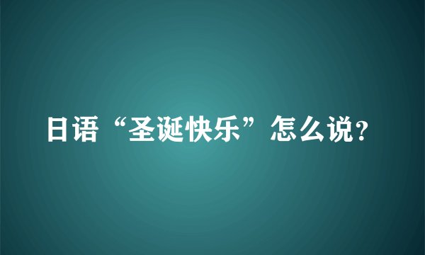 日语“圣诞快乐”怎么说？