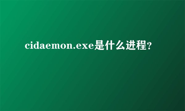 cidaemon.exe是什么进程？