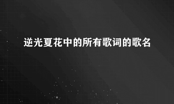 逆光夏花中的所有歌词的歌名