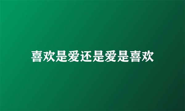 喜欢是爱还是爱是喜欢