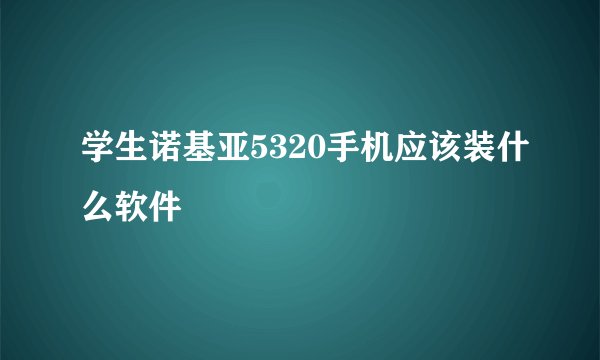 学生诺基亚5320手机应该装什么软件