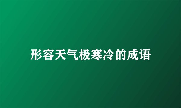形容天气极寒冷的成语