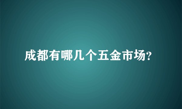 成都有哪几个五金市场？