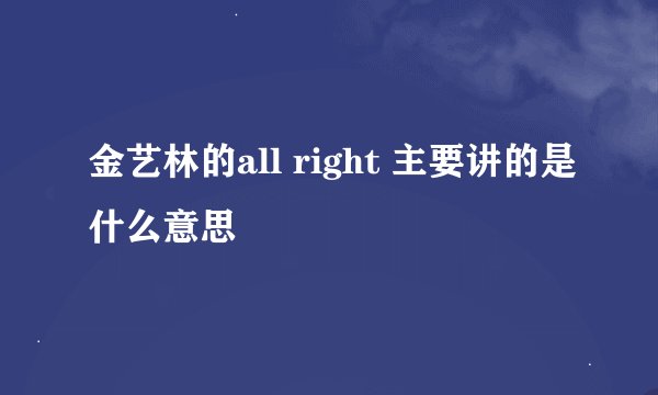 金艺林的all right 主要讲的是什么意思