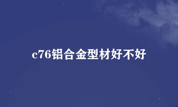 c76铝合金型材好不好