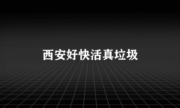 西安好快活真垃圾