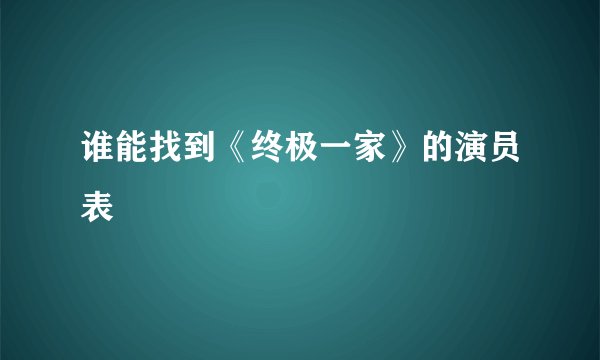谁能找到《终极一家》的演员表