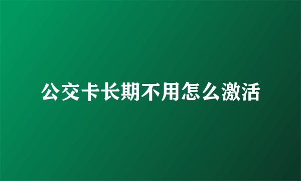 公交卡长期不用怎么激活