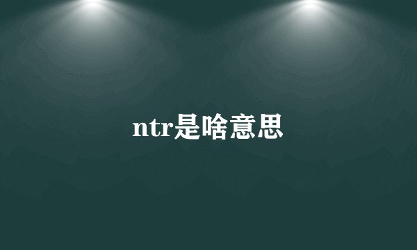 ntr是啥意思