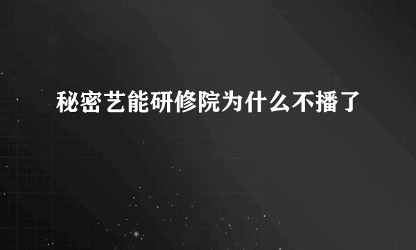 秘密艺能研修院为什么不播了