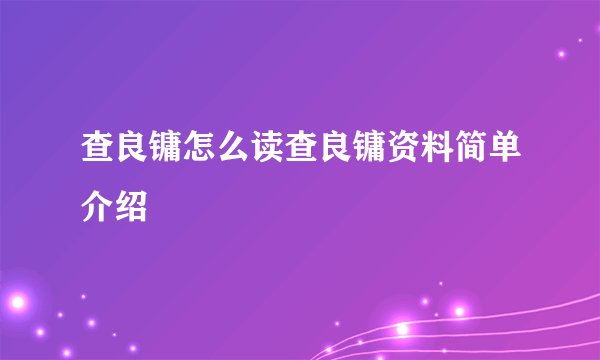 查良镛怎么读查良镛资料简单介绍