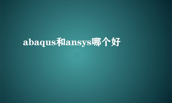 abaqus和ansys哪个好