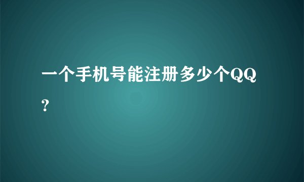 一个手机号能注册多少个QQ？