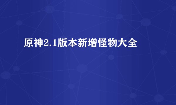 原神2.1版本新增怪物大全