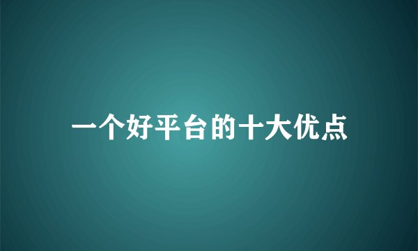 一个好平台的十大优点