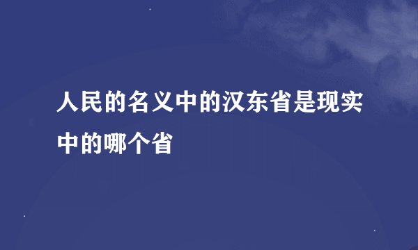 人民的名义中的汉东省是现实中的哪个省