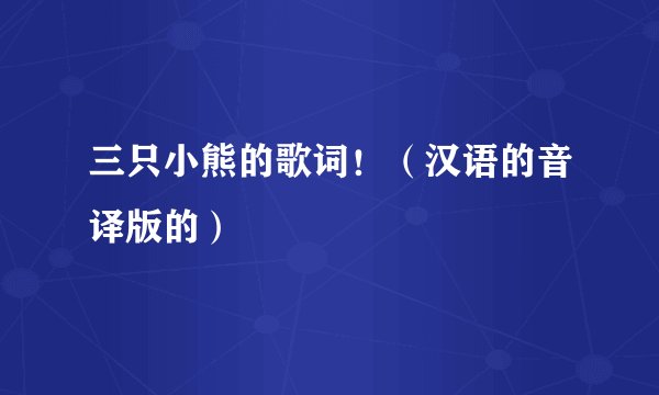 三只小熊的歌词！（汉语的音译版的）