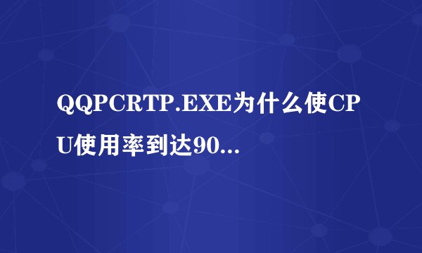 QQPCRTP.EXE为什么使CPU使用率到达90%左右 qqpcrtp.exe使CPU使用率达到90%左右，烦！如何解决？