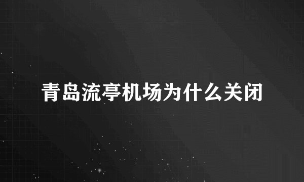青岛流亭机场为什么关闭