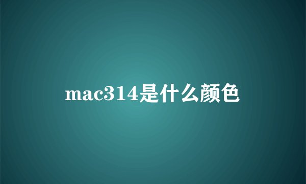 mac314是什么颜色