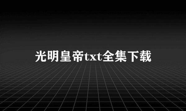 光明皇帝txt全集下载