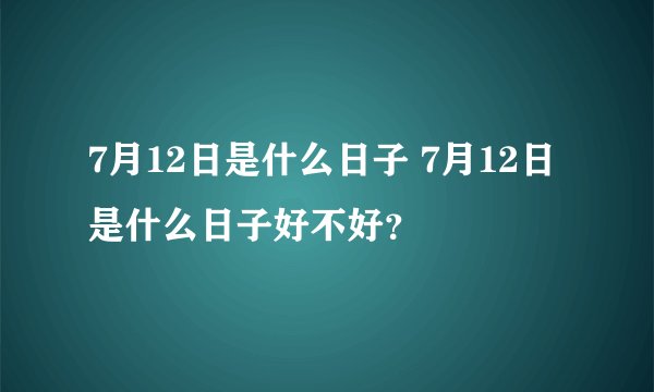7月12日是什么日子 7月12日是什么日子好不好？