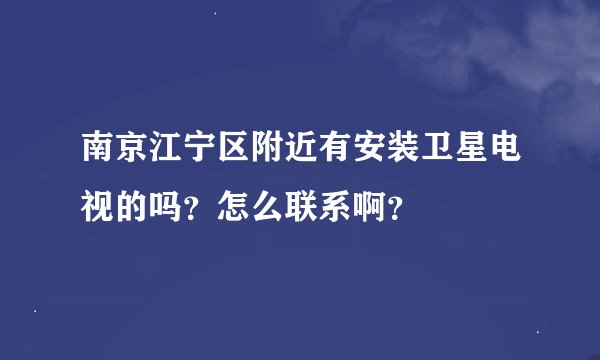 南京江宁区附近有安装卫星电视的吗？怎么联系啊？