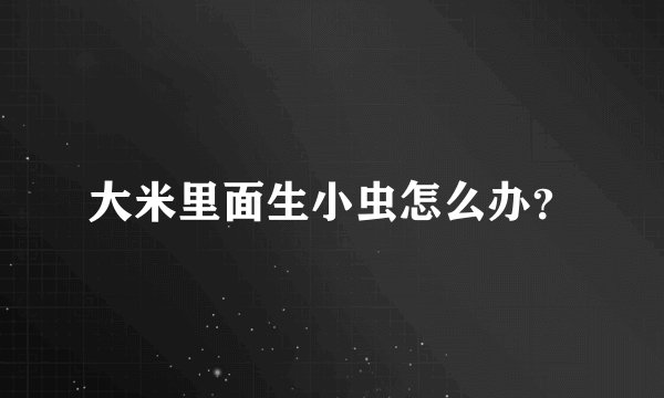 大米里面生小虫怎么办？