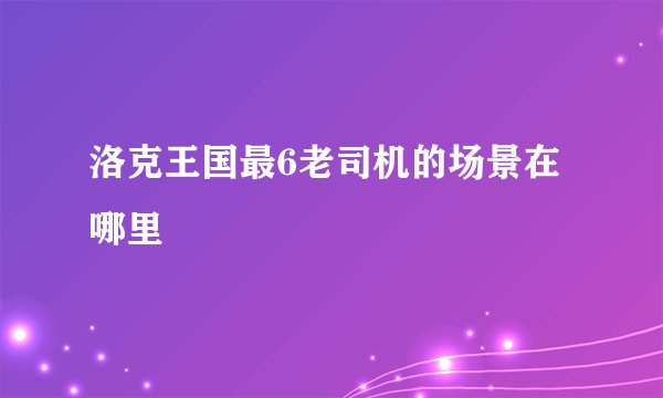 洛克王国最6老司机的场景在哪里
