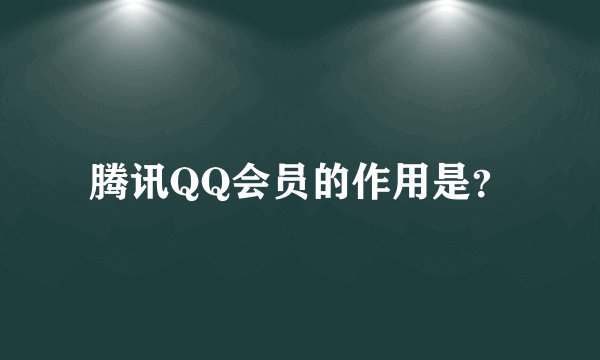 腾讯QQ会员的作用是？