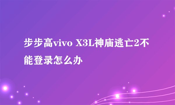 步步高vivo X3L神庙逃亡2不能登录怎么办
