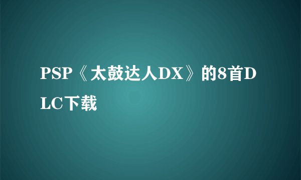 PSP《太鼓达人DX》的8首DLC下载