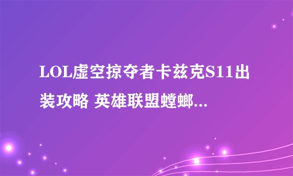 LOL虚空掠夺者卡兹克S11出装攻略 英雄联盟螳螂天赋符文技能推荐