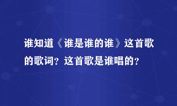 谁知道《谁是谁的谁》这首歌的歌词？这首歌是谁唱的？
