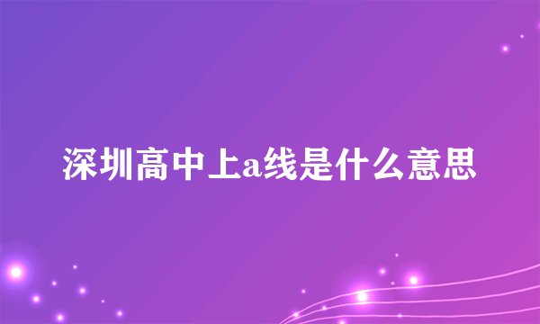 深圳高中上a线是什么意思