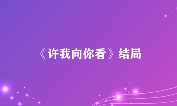 《许我向你看》结局