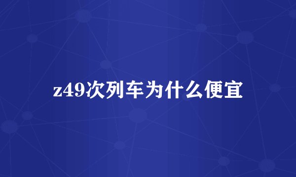 z49次列车为什么便宜