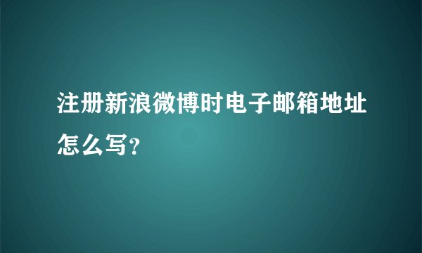注册新浪微博时电子邮箱地址怎么写？