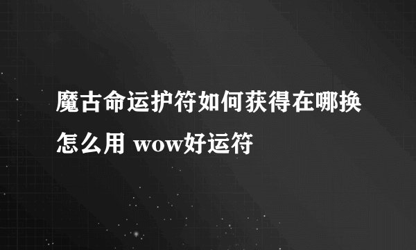 魔古命运护符如何获得在哪换怎么用 wow好运符