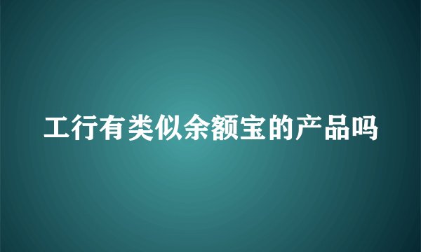 工行有类似余额宝的产品吗