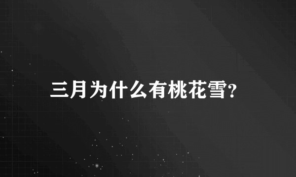三月为什么有桃花雪？