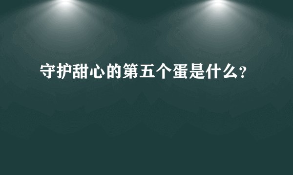 守护甜心的第五个蛋是什么？